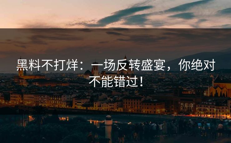 黑料不打烊：一场反转盛宴，你绝对不能错过！