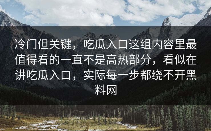 冷门但关键，吃瓜入口这组内容里最值得看的一直不是高热部分，看似在讲吃瓜入口，实际每一步都绕不开黑料网