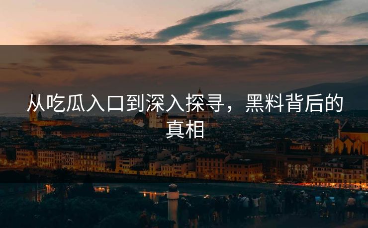 从吃瓜入口到深入探寻，黑料背后的真相