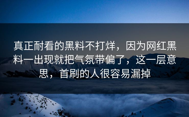 真正耐看的黑料不打烊，因为网红黑料一出现就把气氛带偏了，这一层意思，首刷的人很容易漏掉
