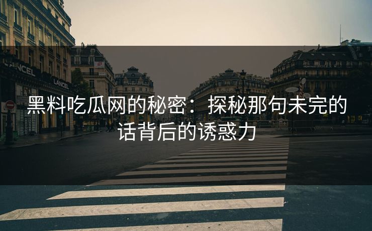 黑料吃瓜网的秘密：探秘那句未完的话背后的诱惑力  第1张