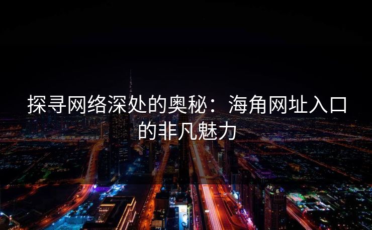 探寻网络深处的奥秘：海角网址入口的非凡魅力