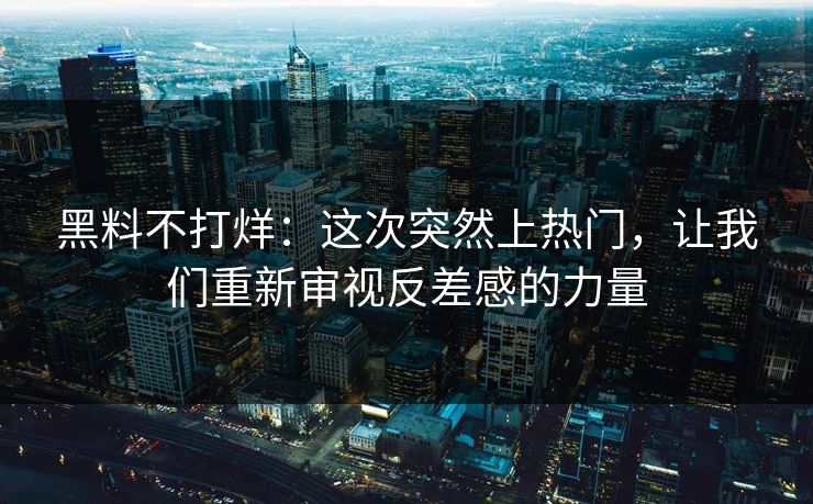 黑料不打烊：这次突然上热门，让我们重新审视反差感的力量  第1张