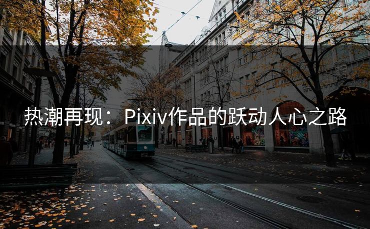 热潮再现：Pixiv作品的跃动人心之路