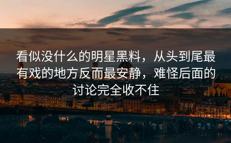 看似没什么的明星黑料，从头到尾最有戏的地方反而最安静，难怪后面的讨论完全收不住
