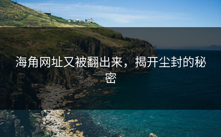 海角网址又被翻出来，揭开尘封的秘密