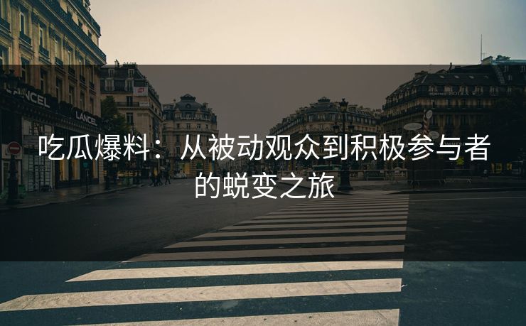 吃瓜爆料：从被动观众到积极参与者的蜕变之旅