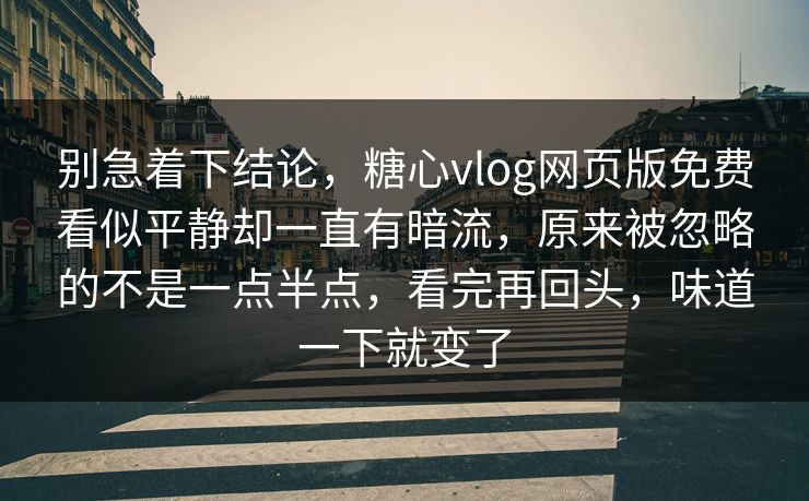 别急着下结论，糖心vlog网页版免费看似平静却一直有暗流，原来被忽略的不是一点半点，看完再回头，味道一下就变了