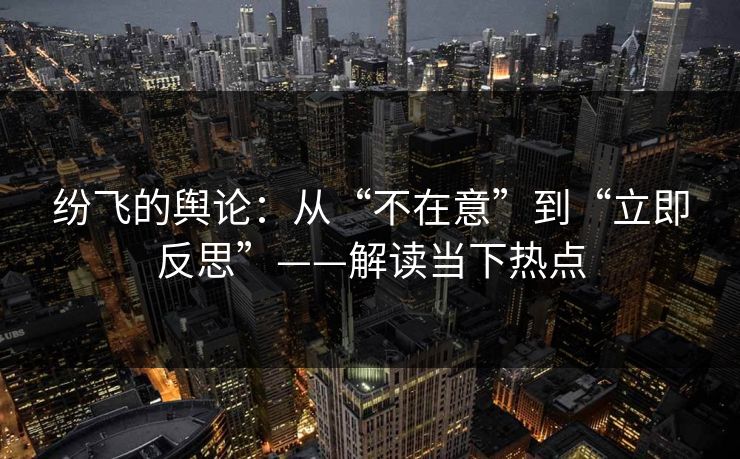 纷飞的舆论：从“不在意”到“立即反思”——解读当下热点