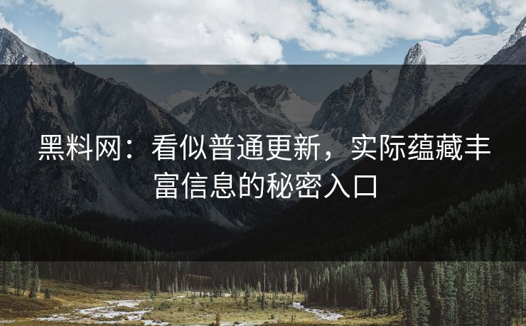 黑料网：看似普通更新，实际蕴藏丰富信息的秘密入口