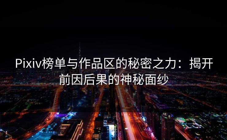 Pixiv榜单与作品区的秘密之力：揭开前因后果的神秘面纱