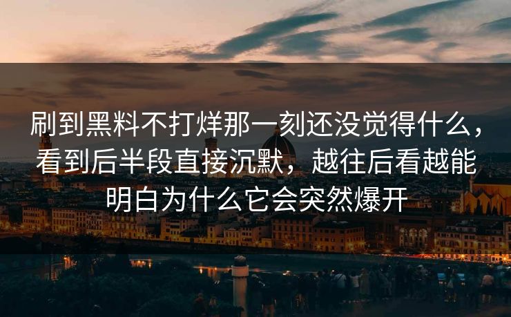 刷到黑料不打烊那一刻还没觉得什么，看到后半段直接沉默，越往后看越能明白为什么它会突然爆开  第1张