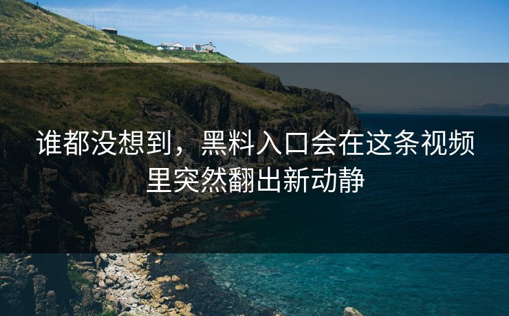 谁都没想到，黑料入口会在这条视频里突然翻出新动静