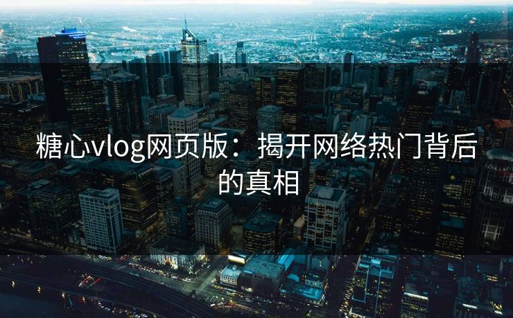 糖心vlog网页版：揭开网络热门背后的真相