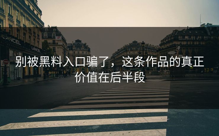 别被黑料入口骗了，这条作品的真正价值在后半段  第1张