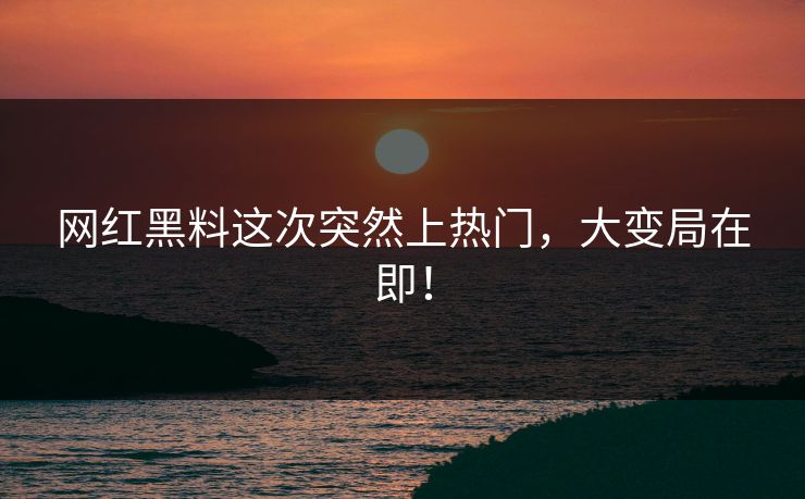 网红黑料这次突然上热门，大变局在即！  第1张