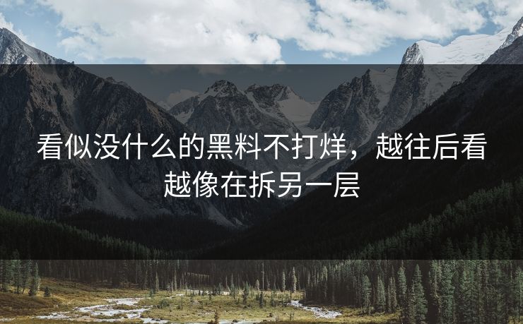 看似没什么的黑料不打烊，越往后看越像在拆另一层