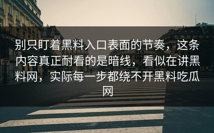 别只盯着黑料入口表面的节奏，这条内容真正耐看的是暗线，看似在讲黑料网，实际每一步都绕不开黑料吃瓜网  第1张