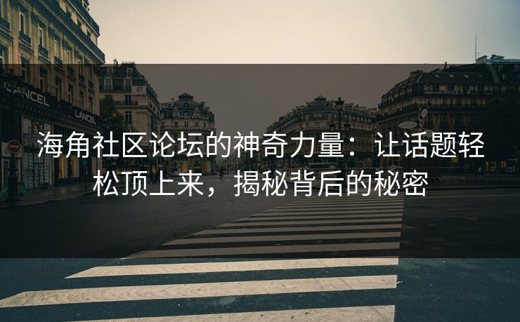 海角社区论坛的神奇力量：让话题轻松顶上来，揭秘背后的秘密