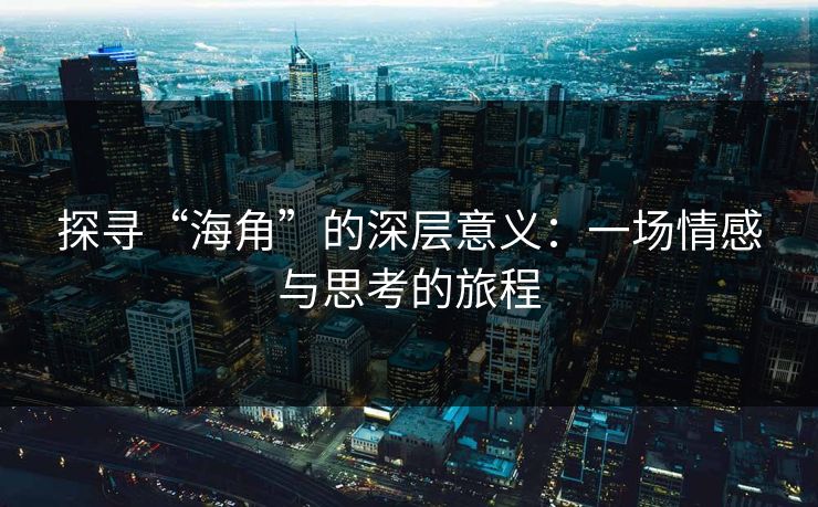 探寻“海角”的深层意义：一场情感与思考的旅程