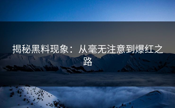 揭秘黑料现象：从毫无注意到爆红之路
