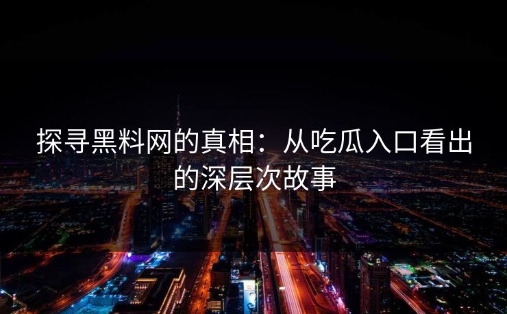 探寻黑料网的真相：从吃瓜入口看出的深层次故事